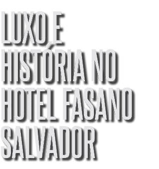 Luxo e história no Hotel Fasano Salvador