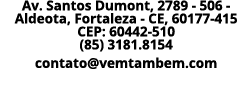 Av  Santos Dumont, 2789 - 506 - Aldeota, Fortaleza - CE, 60177-415 CEP: 60442-510 (85) 3181 8154 contato vemtambem com 
