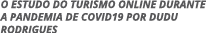 O ESTUDO DO TURISMO ONLINE DURANTE A PANDEMIA DE COVID19 POR DUDU RODRIGUES
