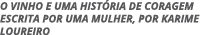 O VINHO E UMA HISTÓRIA DE CORAGEM ESCRITA POR UMA MULHER, POR KARIME LOUREIRO